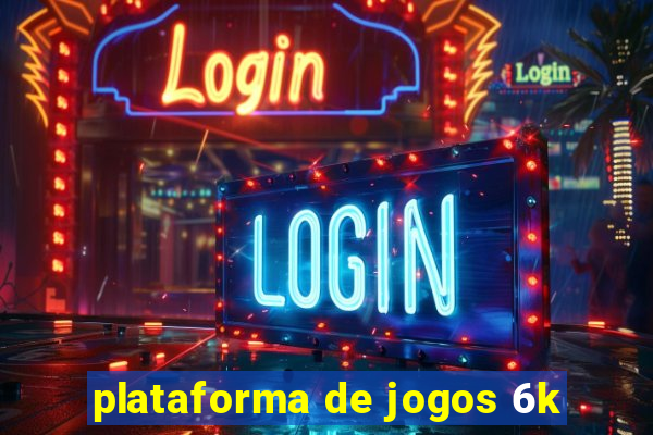 plataforma de jogos 6k